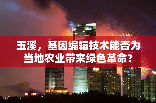 玉溪，基因编辑技术能否为当地农业带来绿色革命？