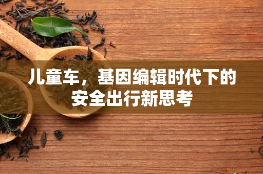 儿童车，基因编辑时代下的安全出行新思考