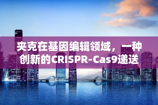 夹克在基因编辑领域，一种创新的CRISPR-Cas9递送策略？