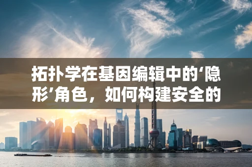 拓扑学在基因编辑中的‘隐形’角色，如何构建安全的基因编辑地图？
