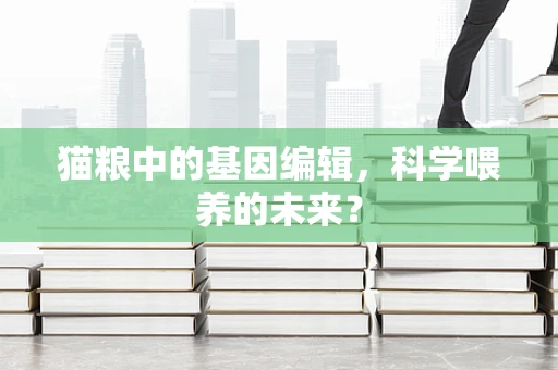 猫粮中的基因编辑，科学喂养的未来？