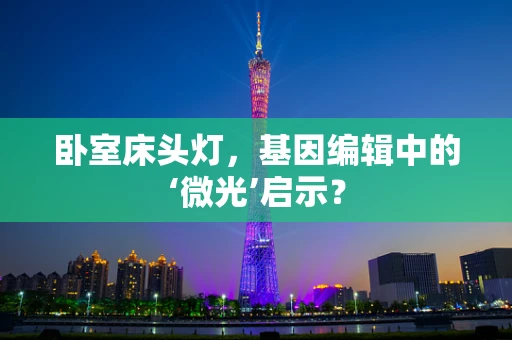 卧室床头灯，基因编辑中的‘微光’启示？