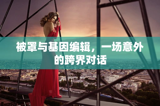 被罩与基因编辑，一场意外的跨界对话
