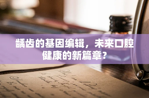 龋齿的基因编辑，未来口腔健康的新篇章？