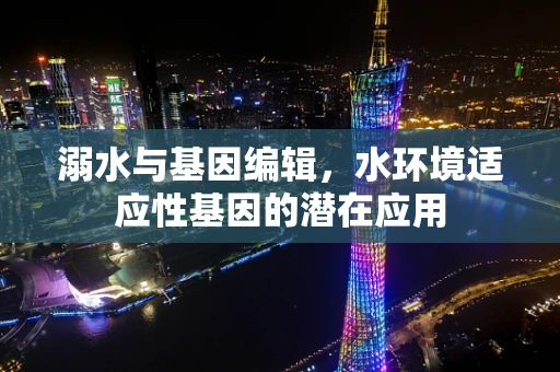 溺水与基因编辑，水环境适应性基因的潜在应用
