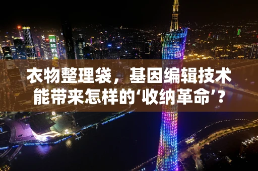 衣物整理袋，基因编辑技术能带来怎样的‘收纳革命’？