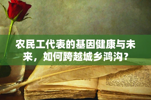 农民工代表的基因健康与未来，如何跨越城乡鸿沟？