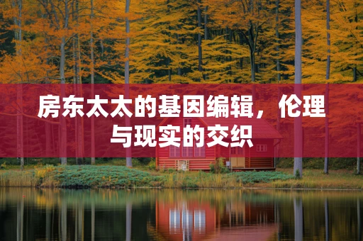 房东太太的基因编辑，伦理与现实的交织