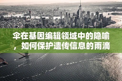 伞在基因编辑领域中的隐喻，如何保护遗传信息的雨滴？