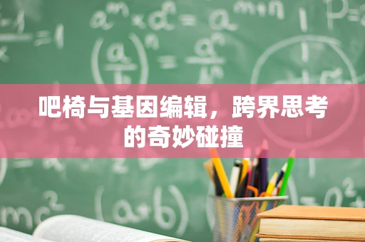 吧椅与基因编辑，跨界思考的奇妙碰撞