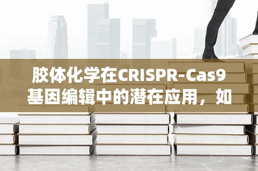 胶体化学在CRISPR-Cas9基因编辑中的潜在应用，如何优化纳米颗粒递送系统？