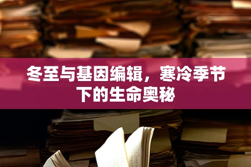 冬至与基因编辑，寒冷季节下的生命奥秘