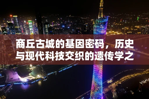 商丘古城的基因密码，历史与现代科技交织的遗传学之问