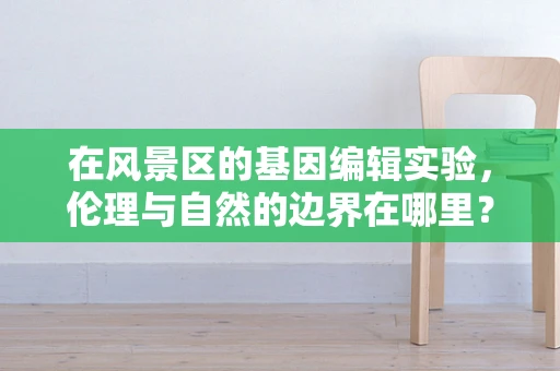 在风景区的基因编辑实验，伦理与自然的边界在哪里？