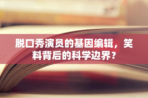 脱口秀演员的基因编辑，笑料背后的科学边界？