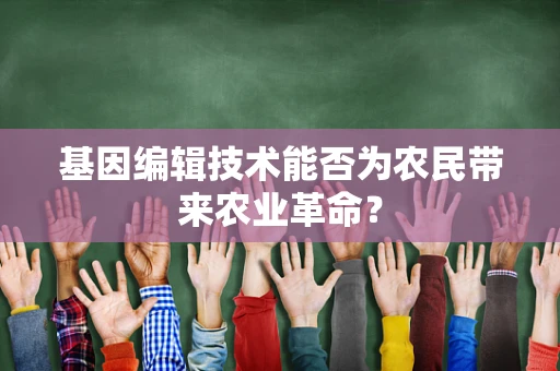 基因编辑技术能否为农民带来农业革命？