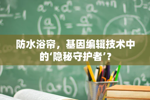 防水浴帘，基因编辑技术中的‘隐秘守护者’？