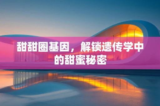 甜甜圈基因，解锁遗传学中的甜蜜秘密