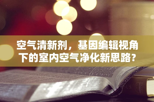 空气清新剂，基因编辑视角下的室内空气净化新思路？