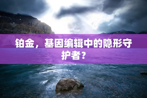 铂金，基因编辑中的隐形守护者？