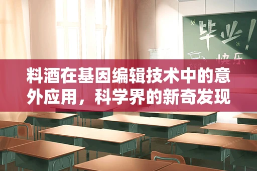 料酒在基因编辑技术中的意外应用，科学界的新奇发现？