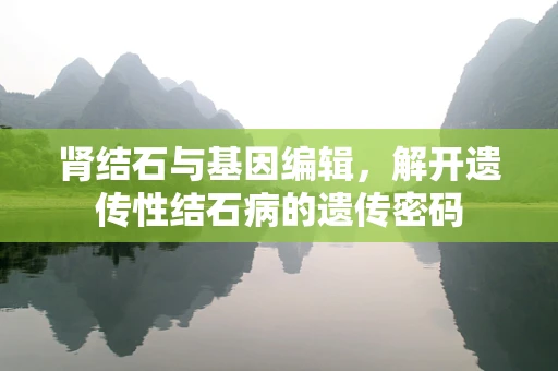 肾结石与基因编辑，解开遗传性结石病的遗传密码