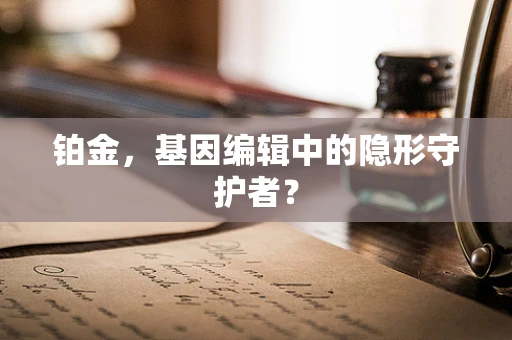 铂金，基因编辑中的隐形守护者？