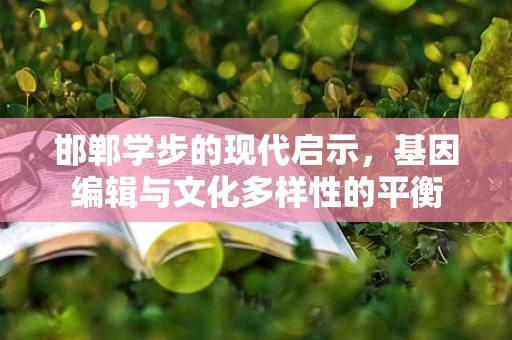 邯郸学步的现代启示，基因编辑与文化多样性的平衡