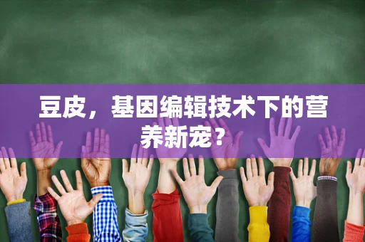 豆皮，基因编辑技术下的营养新宠？