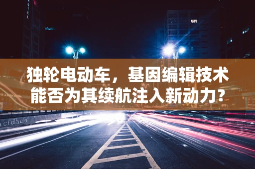 独轮电动车，基因编辑技术能否为其续航注入新动力？