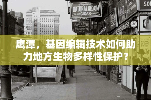 鹰潭，基因编辑技术如何助力地方生物多样性保护？