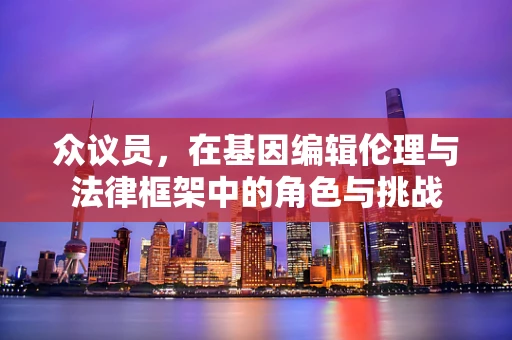 众议员，在基因编辑伦理与法律框架中的角色与挑战