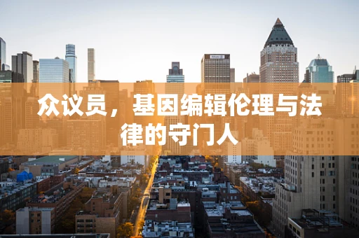 众议员，基因编辑伦理与法律的守门人