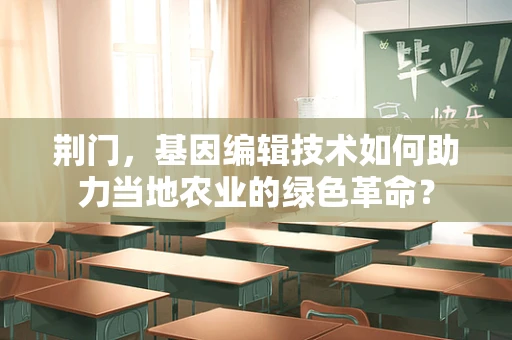 荆门，基因编辑技术如何助力当地农业的绿色革命？