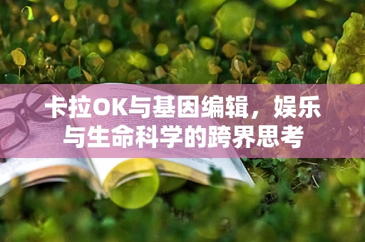 卡拉OK与基因编辑，娱乐与生命科学的跨界思考