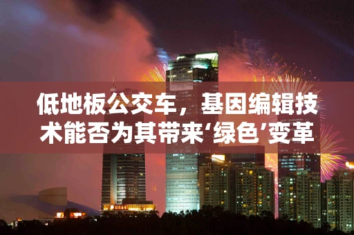 低地板公交车，基因编辑技术能否为其带来‘绿色’变革？