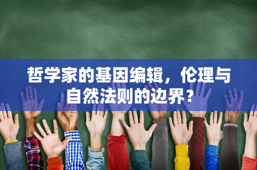 哲学家的基因编辑，伦理与自然法则的边界？