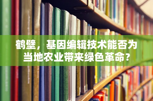 鹤壁，基因编辑技术能否为当地农业带来绿色革命？