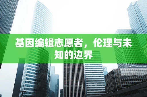 基因编辑志愿者，伦理与未知的边界