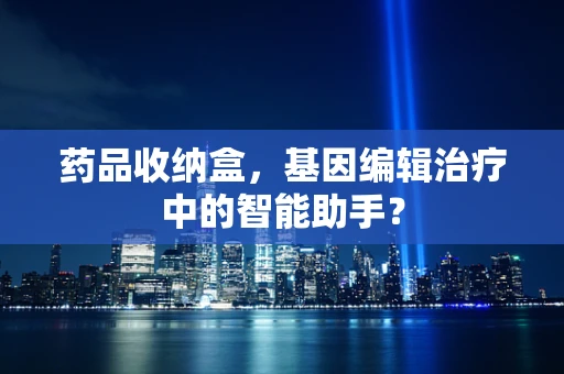 药品收纳盒，基因编辑治疗中的智能助手？