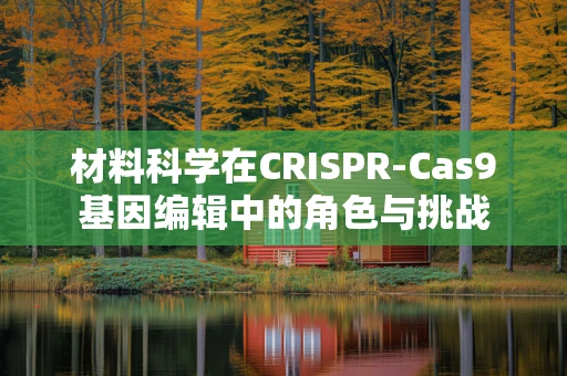 材料科学在CRISPR-Cas9基因编辑中的角色与挑战
