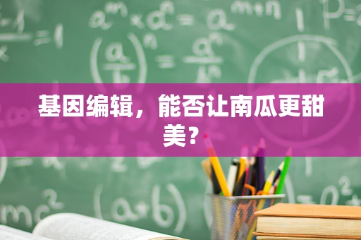 基因编辑，能否让南瓜更甜美？