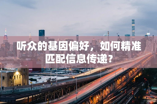 听众的基因偏好，如何精准匹配信息传递？