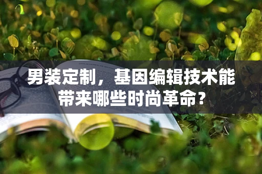 男装定制，基因编辑技术能带来哪些时尚革命？