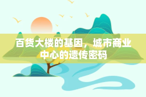 百货大楼的基因，城市商业中心的遗传密码