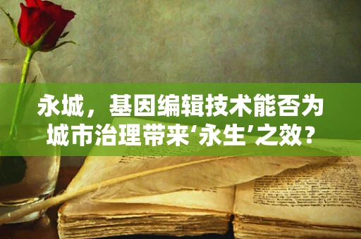 永城，基因编辑技术能否为城市治理带来‘永生’之效？