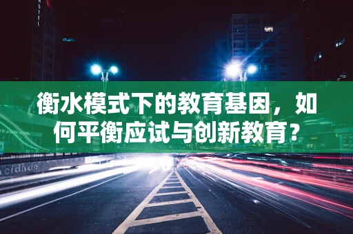衡水模式下的教育基因，如何平衡应试与创新教育？