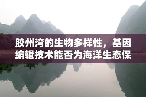 胶州湾的生物多样性，基因编辑技术能否为海洋生态保护提供新思路？