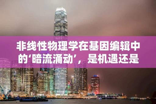 非线性物理学在基因编辑中的‘暗流涌动’，是机遇还是挑战？