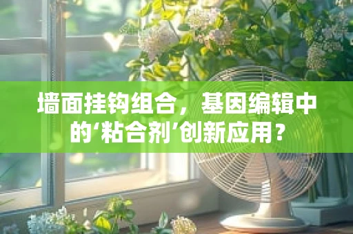 墙面挂钩组合，基因编辑中的‘粘合剂’创新应用？
